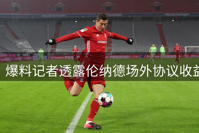 爆料记者透露伦纳德场外协议收益近亿美元