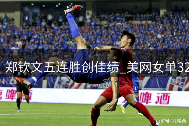 郑钦文五连胜创佳绩 美网女单32强已定22席